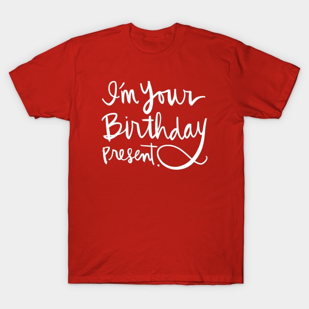 I'm Your Birthday Present: Funny Holiday Gift Calligraphy T-Shirt T-Shirt by Tessa McSorley